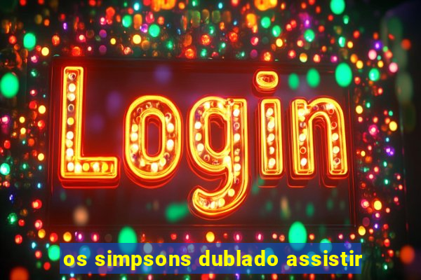 os simpsons dublado assistir